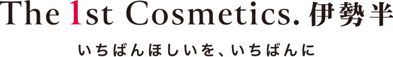 The 1st Cosmetics. 伊勢半 いちばんほしいを、いちばんに